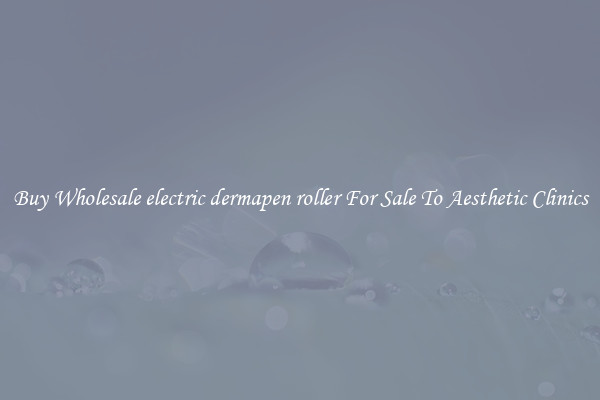 Buy Wholesale electric dermapen roller For Sale To Aesthetic Clinics