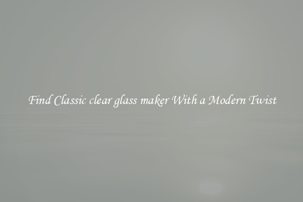 Find Classic clear glass maker With a Modern Twist