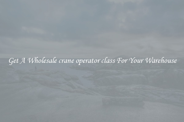 Get A Wholesale crane operator class For Your Warehouse