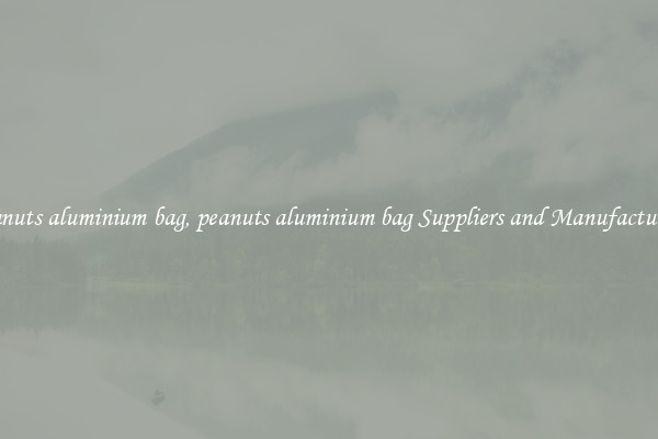 peanuts aluminium bag, peanuts aluminium bag Suppliers and Manufacturers