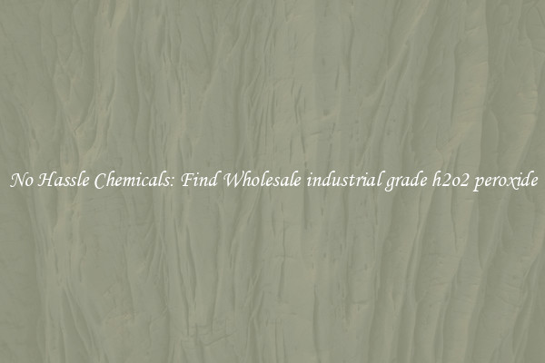 No Hassle Chemicals: Find Wholesale industrial grade h2o2 peroxide