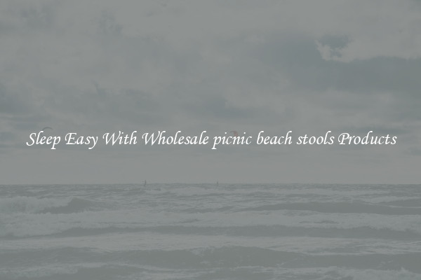 Sleep Easy With Wholesale picnic beach stools Products