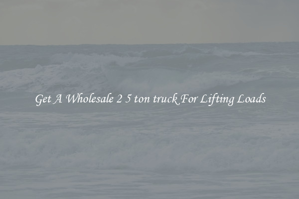 Get A Wholesale 2 5 ton truck For Lifting Loads