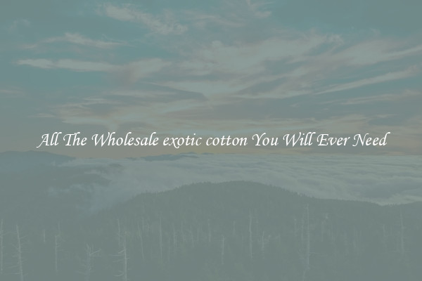 All The Wholesale exotic cotton You Will Ever Need