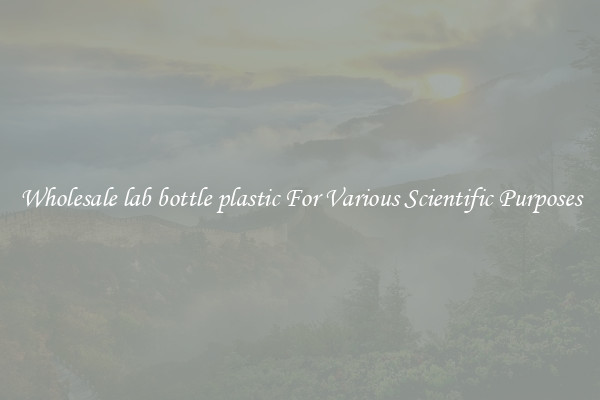 Wholesale lab bottle plastic For Various Scientific Purposes