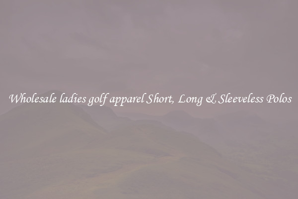 Wholesale ladies golf apparel Short, Long & Sleeveless Polos