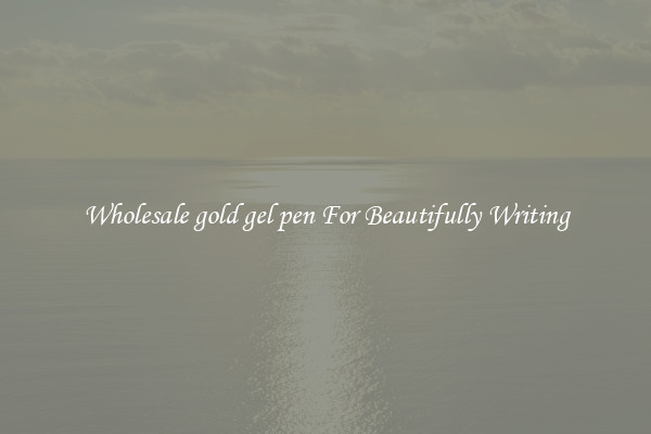 Wholesale gold gel pen For Beautifully Writing