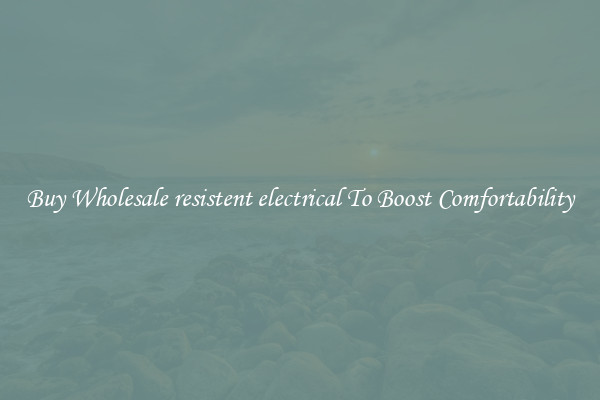 Buy Wholesale resistent electrical To Boost Comfortability