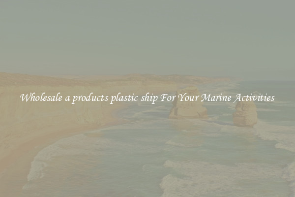 Wholesale a products plastic ship For Your Marine Activities 