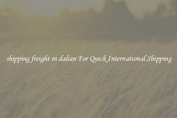 shipping freight in dalian For Quick International Shipping