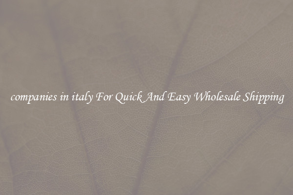 companies in italy For Quick And Easy Wholesale Shipping