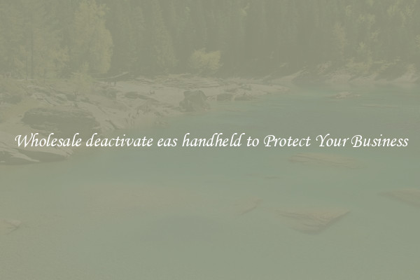 Wholesale deactivate eas handheld to Protect Your Business