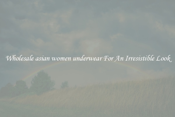 Wholesale asian women underwear For An Irresistible Look