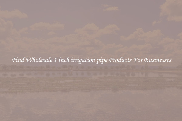 Find Wholesale 1 inch irrigation pipe Products For Businesses