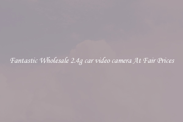 Fantastic Wholesale 2.4g car video camera At Fair Prices