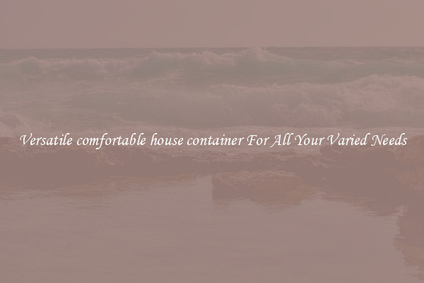 Versatile comfortable house container For All Your Varied Needs