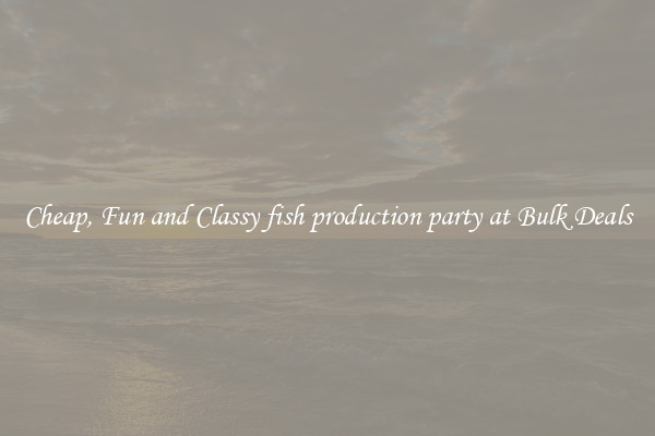 Cheap, Fun and Classy fish production party at Bulk Deals