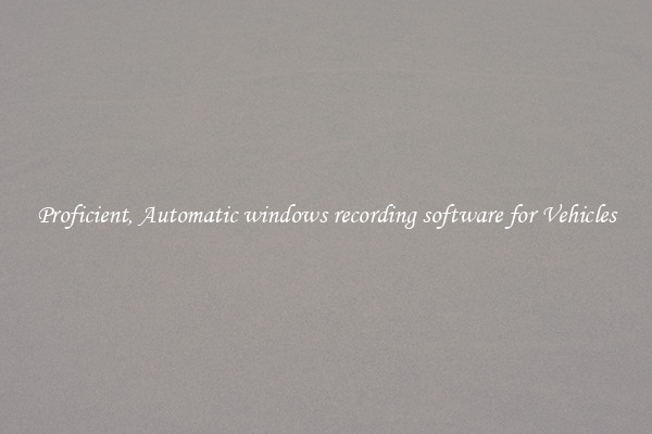 Proficient, Automatic windows recording software for Vehicles