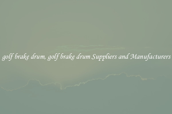 golf brake drum, golf brake drum Suppliers and Manufacturers