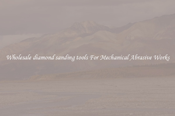 Wholesale diamond sanding tools For Mechanical Abrasive Works