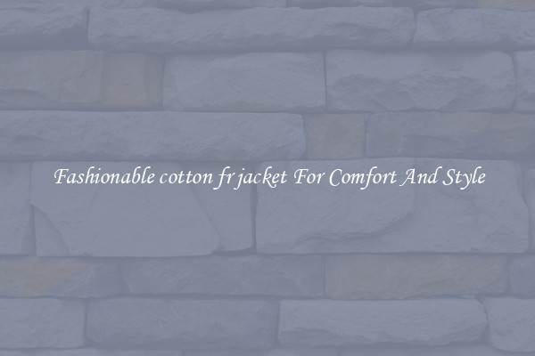 Fashionable cotton fr jacket For Comfort And Style