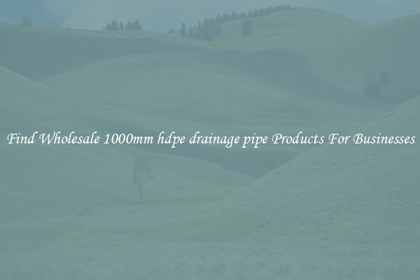 Find Wholesale 1000mm hdpe drainage pipe Products For Businesses