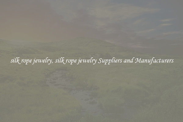 silk rope jewelry, silk rope jewelry Suppliers and Manufacturers