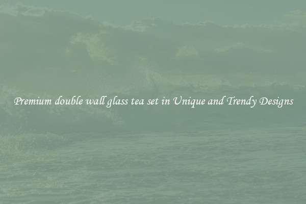 Premium double wall glass tea set in Unique and Trendy Designs