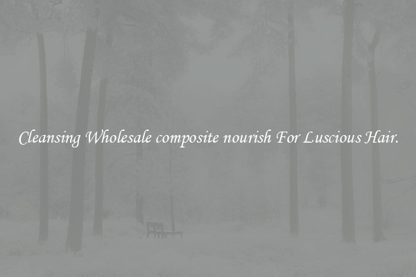 Cleansing Wholesale composite nourish For Luscious Hair.