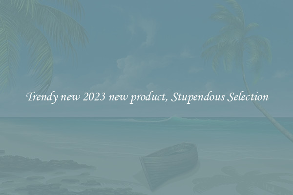 Trendy new 2023 new product, Stupendous Selection