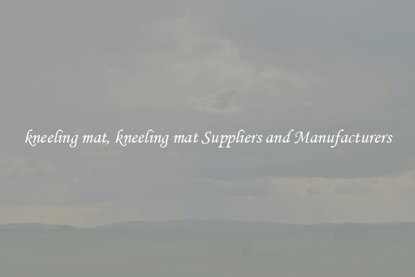 kneeling mat, kneeling mat Suppliers and Manufacturers