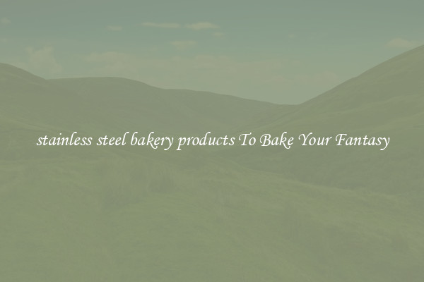 stainless steel bakery products To Bake Your Fantasy