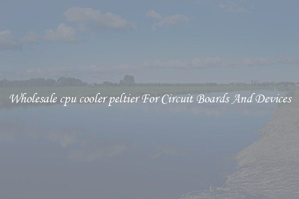 Wholesale cpu cooler peltier For Circuit Boards And Devices