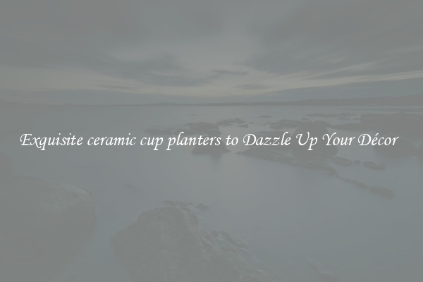 Exquisite ceramic cup planters to Dazzle Up Your Décor  