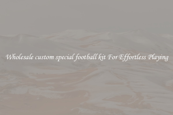 Wholesale custom special football kit For Effortless Playing