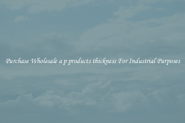 Purchase Wholesale a p products thickness For Industrial Purposes