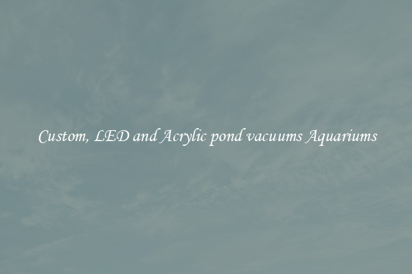 Custom, LED and Acrylic pond vacuums Aquariums