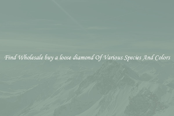 Find Wholesale buy a loose diamond Of Various Species And Colors