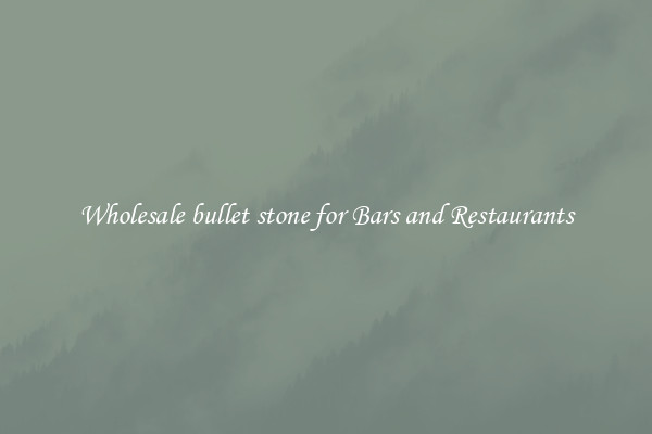 Wholesale bullet stone for Bars and Restaurants
