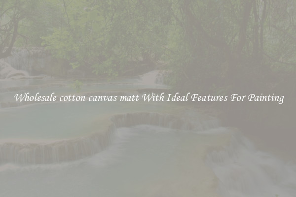 Wholesale cotton canvas matt With Ideal Features For Painting