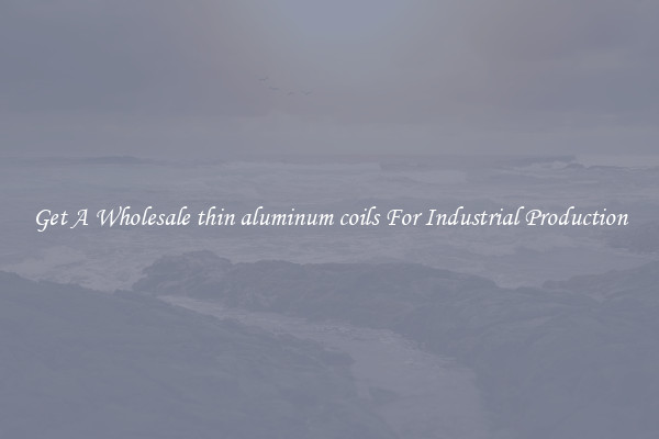 Get A Wholesale thin aluminum coils For Industrial Production