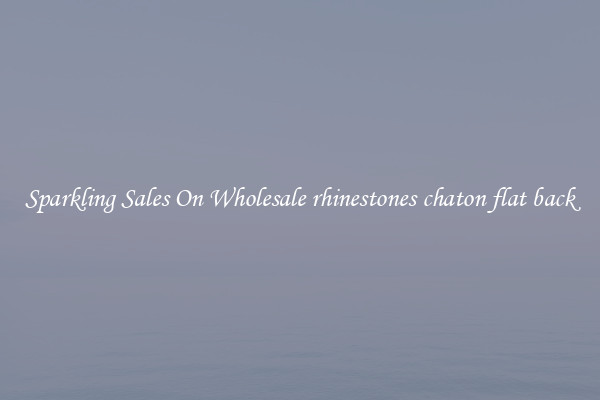Sparkling Sales On Wholesale rhinestones chaton flat back