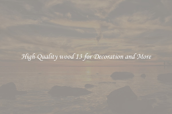 High-Quality wood 13 for Decoration and More