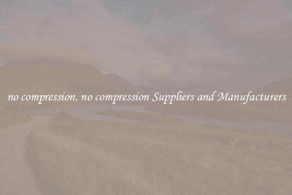 no compression, no compression Suppliers and Manufacturers