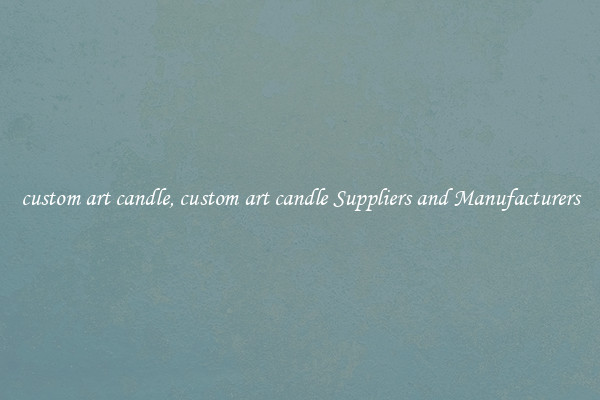 custom art candle, custom art candle Suppliers and Manufacturers