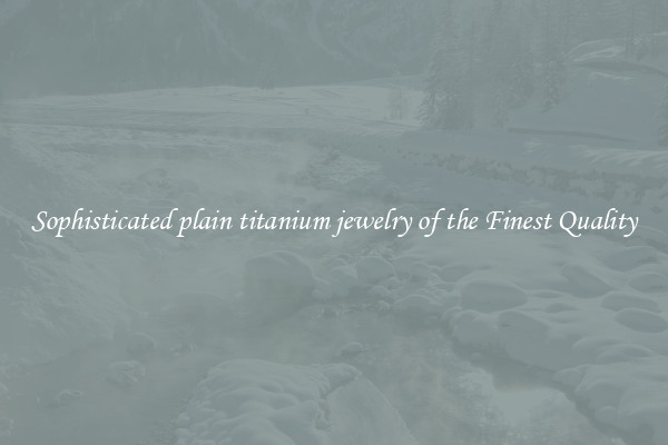 Sophisticated plain titanium jewelry of the Finest Quality