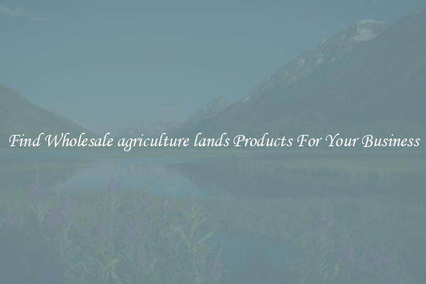 Find Wholesale agriculture lands Products For Your Business