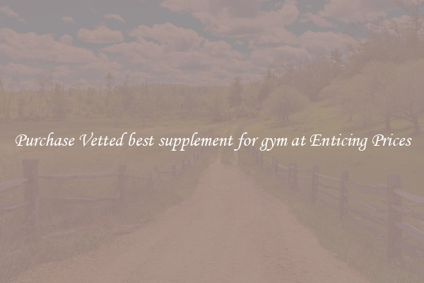 Purchase Vetted best supplement for gym at Enticing Prices