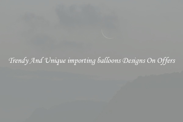Trendy And Unique importing balloons Designs On Offers