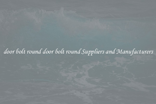 door bolt round door bolt round Suppliers and Manufacturers